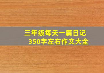 三年级每天一篇日记350字左右作文大全