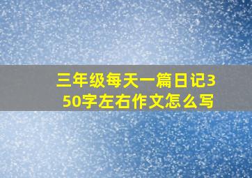 三年级每天一篇日记350字左右作文怎么写