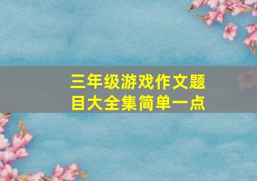 三年级游戏作文题目大全集简单一点