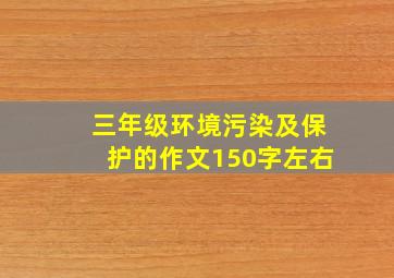 三年级环境污染及保护的作文150字左右