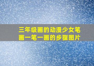 三年级画的动漫少女笔画一笔一画的步骤图片