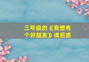 三年级的《我想有个好朋友》读后感