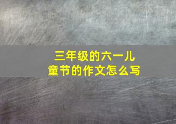 三年级的六一儿童节的作文怎么写