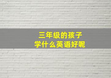 三年级的孩子学什么英语好呢