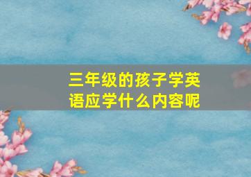 三年级的孩子学英语应学什么内容呢