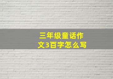 三年级童话作文3百字怎么写