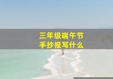 三年级端午节手抄报写什么