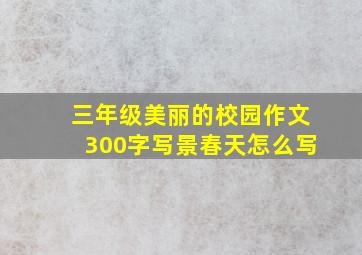 三年级美丽的校园作文300字写景春天怎么写