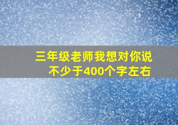 三年级老师我想对你说不少于400个字左右