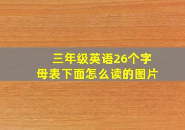 三年级英语26个字母表下面怎么读的图片