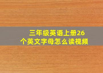 三年级英语上册26个英文字母怎么读视频