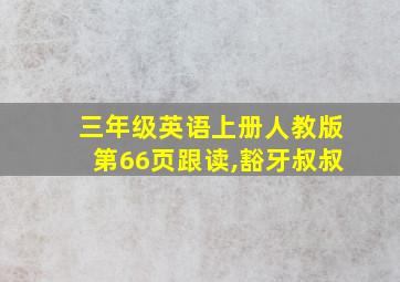 三年级英语上册人教版第66页跟读,豁牙叔叔