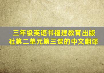 三年级英语书福建教育出版社第二单元第三课的中文翻译