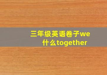 三年级英语卷子we什么together