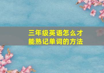 三年级英语怎么才能熟记单词的方法