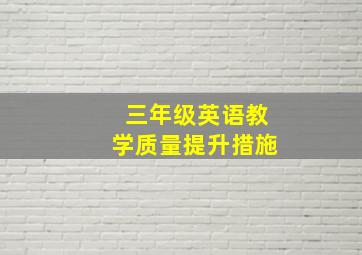 三年级英语教学质量提升措施