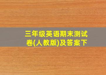 三年级英语期末测试卷(人教版)及答案下