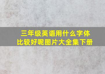 三年级英语用什么字体比较好呢图片大全集下册