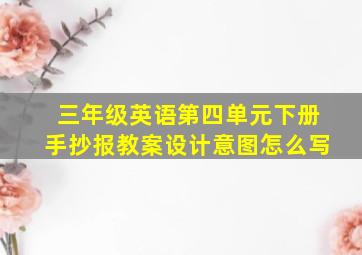 三年级英语第四单元下册手抄报教案设计意图怎么写