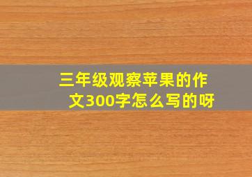 三年级观察苹果的作文300字怎么写的呀