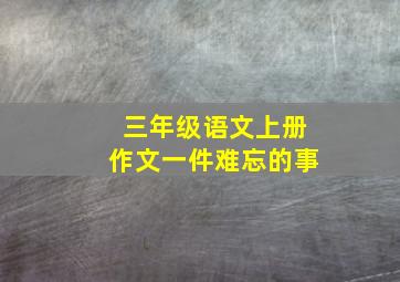 三年级语文上册作文一件难忘的事