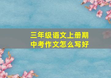 三年级语文上册期中考作文怎么写好