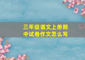 三年级语文上册期中试卷作文怎么写