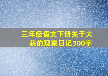 三年级语文下册关于大蒜的观察日记300字