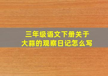 三年级语文下册关于大蒜的观察日记怎么写