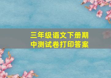 三年级语文下册期中测试卷打印答案