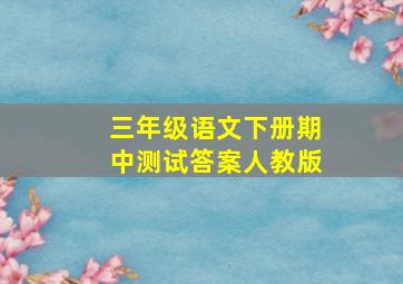 三年级语文下册期中测试答案人教版