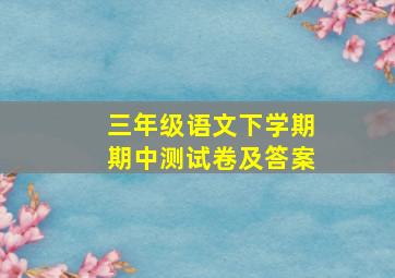 三年级语文下学期期中测试卷及答案