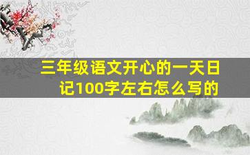 三年级语文开心的一天日记100字左右怎么写的