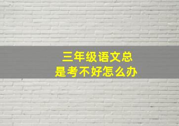 三年级语文总是考不好怎么办