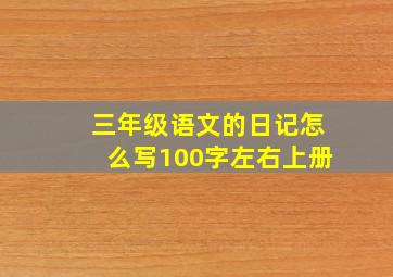 三年级语文的日记怎么写100字左右上册