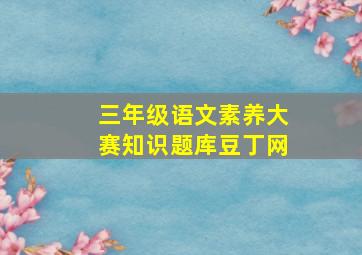 三年级语文素养大赛知识题库豆丁网