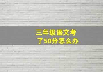 三年级语文考了50分怎么办