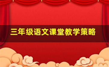 三年级语文课堂教学策略