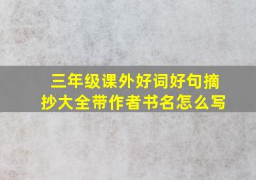 三年级课外好词好句摘抄大全带作者书名怎么写