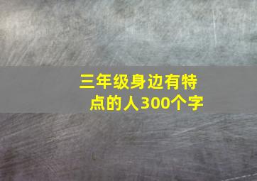 三年级身边有特点的人300个字