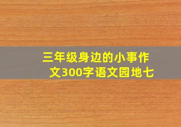 三年级身边的小事作文300字语文园地七