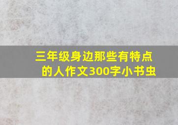 三年级身边那些有特点的人作文300字小书虫