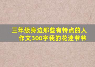 三年级身边那些有特点的人作文300字我的花迷爷爷