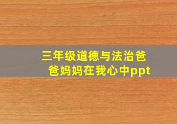 三年级道德与法治爸爸妈妈在我心中ppt