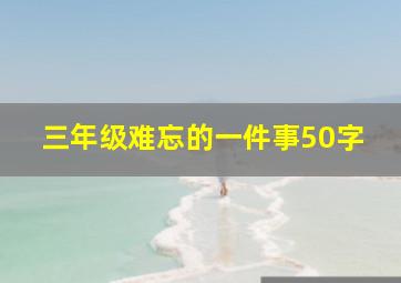 三年级难忘的一件事50字