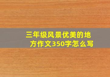 三年级风景优美的地方作文350字怎么写