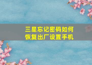 三星忘记密码如何恢复出厂设置手机