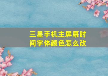 三星手机主屏幕时间字体颜色怎么改