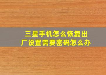 三星手机怎么恢复出厂设置需要密码怎么办