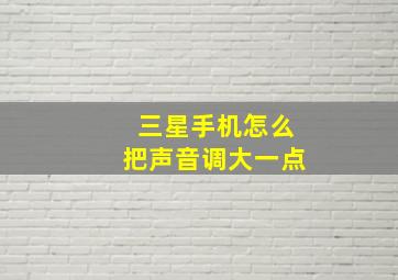 三星手机怎么把声音调大一点